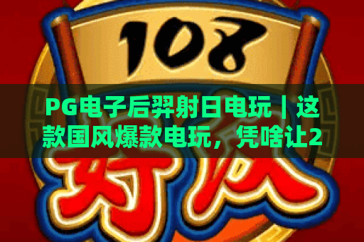 PG电子后羿射日电玩｜这款国风爆款电玩，凭啥让2026年玩家欲罢不能？