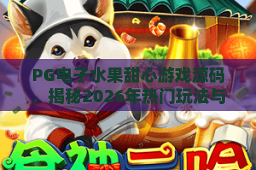 PG电子水果甜心游戏源码，揭秘2026年热门玩法与源码获取技巧，PG电子水果甜心游戏源码深度解析
