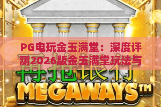 PG电玩金玉满堂：深度评测2026版金玉满堂玩法与爆奖技巧
