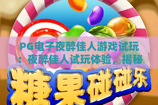 PG电子夜醉佳人游戏试玩:夜醉佳人试玩体验,揭秘PG电子夜醉佳人游戏试玩技巧与魅力 PG电子夜醉佳人游戏试玩:夜醉佳人试玩体验,揭秘PG电子夜醉佳人游戏试玩技巧与魅力