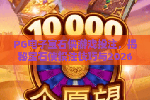 PG电子宝石侠游戏投注,揭秘宝石侠投注技巧与2026最新玩法 PG电子宝石侠游戏投注,揭秘宝石侠投注技巧与2026最新玩法