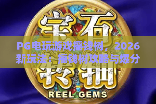 PG电玩游戏摇钱树，2026新玩法：摇钱树攻略与爆分技巧全解析