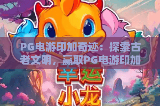 PG电游印加奇迹:探索古老文明,赢取PG电游印加奇迹的宝藏与惊喜 PG电游印加奇迹:探索古老文明,赢取PG电游印加奇迹的宝藏与惊喜