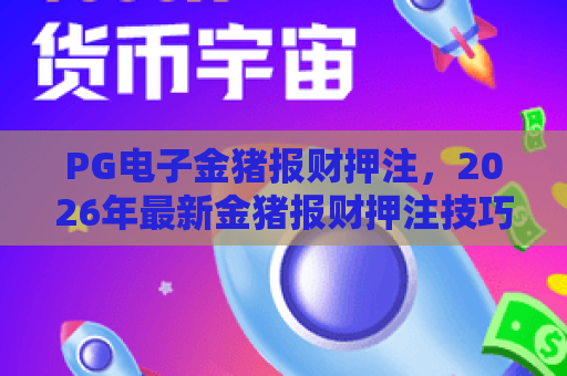 PG电子金猪报财押注,2026年最新金猪报财押注技巧与玩法全解析 PG电子金猪报财押注,2026年最新金猪报财押注技巧与玩法全解析