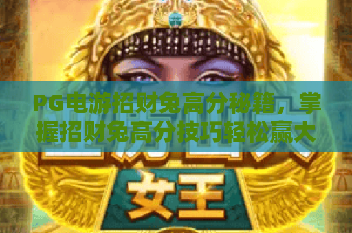 PG电游招财兔高分秘籍，掌握招财兔高分技巧轻松赢大奖