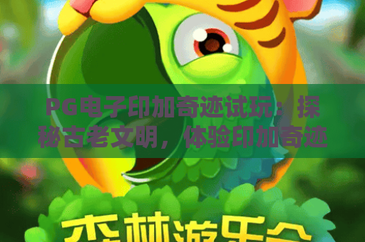 PG电子印加奇迹试玩：探秘古老文明，体验印加奇迹试玩中的财富密码