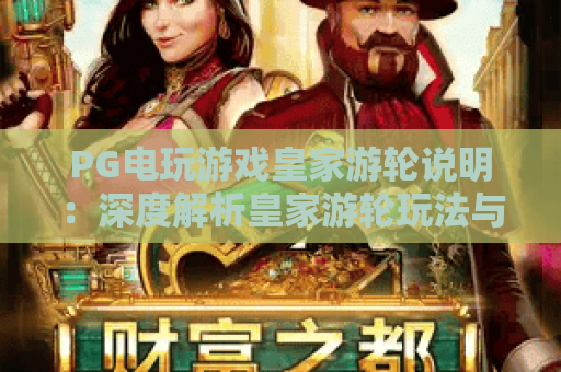 PG电玩游戏皇家游轮说明:深度解析皇家游轮玩法与PG电玩游戏特色 PG电玩游戏皇家游轮说明:深度解析皇家游轮玩法与PG电玩游戏特色