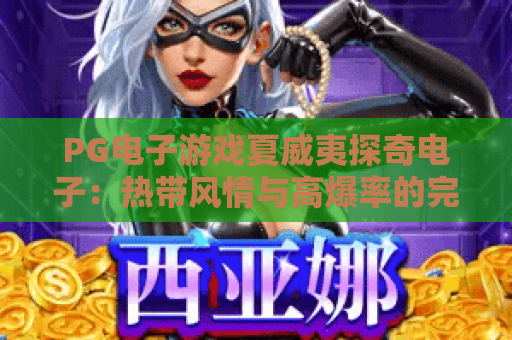 PG电子游戏夏威夷探奇电子：热带风情与高爆率的完美邂逅！