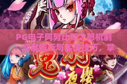 PG电子阿努比斯之怒机制:深度解析与实战技巧,掌握阿努比斯之怒核心机制 PG电子阿努比斯之怒机制:深度解析与实战技巧,掌握阿努比斯之怒核心机制