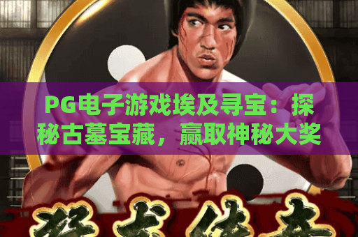 PG电子游戏埃及寻宝:探秘古墓宝藏,赢取神秘大奖! PG电子游戏埃及寻宝:探秘古墓宝藏,赢取神秘大奖!