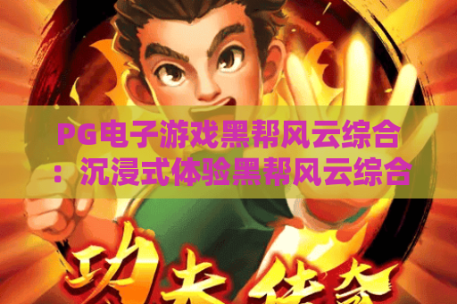 PG电子游戏黑帮风云综合：沉浸式体验黑帮风云综合博弈的刺激世界