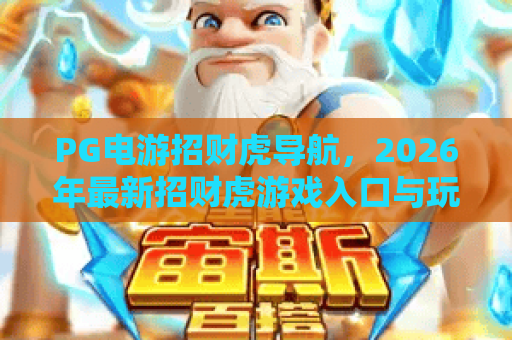 PG电游招财虎导航，2026年最新招财虎游戏入口与玩法全攻略
