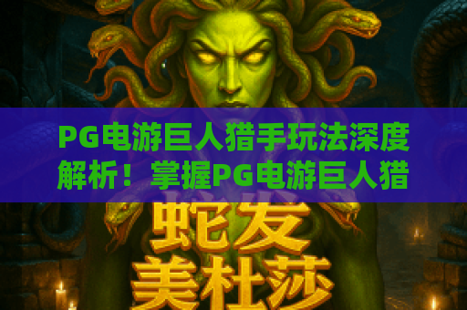PG电游巨人猎手玩法深度解析!掌握PG电游巨人猎手玩法,赢取高额回报 PG电游巨人猎手玩法深度解析!掌握PG电游巨人猎手玩法,赢取高额回报