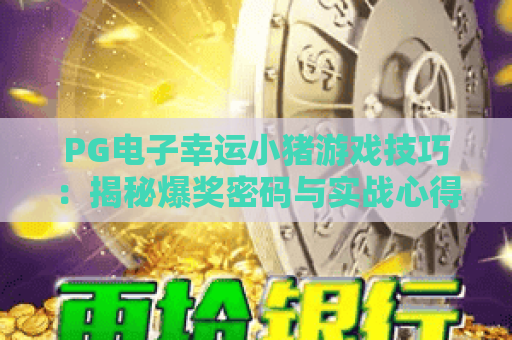 PG电子幸运小猪游戏技巧：揭秘爆奖密码与实战心得，助你玩转幸运小猪
