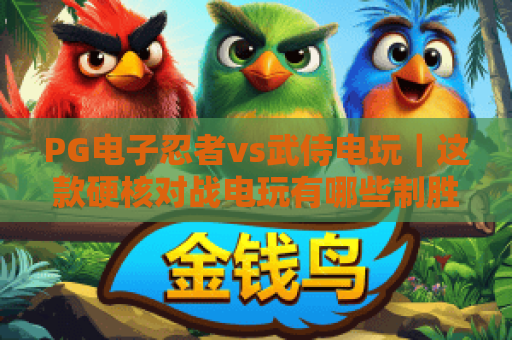 PG电子忍者vs武侍电玩｜这款硬核对战电玩有哪些制胜技巧？2026玩家必看攻略