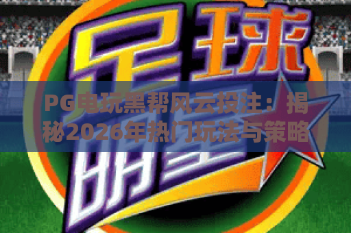 PG电玩黑帮风云投注：揭秘2026年热门玩法与策略，PG电玩黑帮风云投注技巧全解析