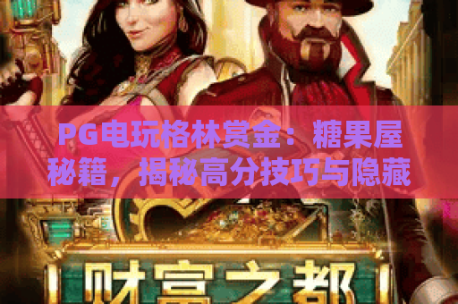 PG电玩格林赏金:糖果屋秘籍,揭秘高分技巧与隐藏玩法 PG电玩格林赏金:糖果屋秘籍,揭秘高分技巧与隐藏玩法
