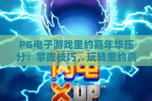 PG电子游戏里约嘉年华压分:掌握技巧,玩转里约嘉年华压分策略 PG电子游戏里约嘉年华压分:掌握技巧,玩转里约嘉年华压分策略