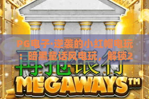 PG电子·逆袭的小红帽电玩：暗黑童话风电玩，解锁2026年专属逆袭攻略！