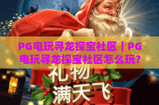 PG电玩寻龙探宝社区|PG电玩寻龙探宝社区怎么玩?PG电玩寻龙探宝社区玩家必看攻略 PG电玩寻龙探宝社区|PG电玩寻龙探宝社区怎么玩?PG电玩寻龙探宝社区玩家必看攻略