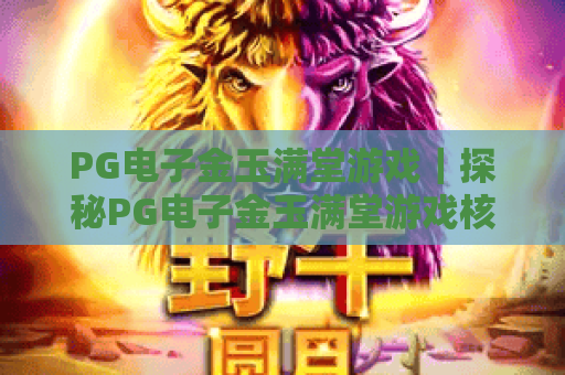 PG电子金玉满堂游戏|探秘PG电子金玉满堂游戏核心玩法|解锁PG电子金玉满堂游戏高分技巧 PG电子金玉满堂游戏|探秘PG电子金玉满堂游戏核心玩法|解锁PG电子金玉满堂游戏高分技巧