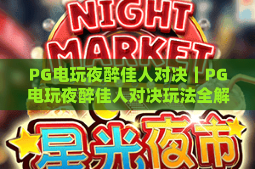 PG电玩夜醉佳人对决|PG电玩夜醉佳人对决玩法全解析|PG电玩夜醉佳人对决技巧与攻略 PG电玩夜醉佳人对决|PG电玩夜醉佳人对决玩法全解析|PG电玩夜醉佳人对决技巧与攻略