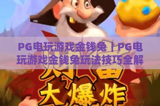PG电玩游戏金钱兔|PG电玩游戏金钱兔玩法技巧全解析|PG电玩游戏金钱兔新手快速上手指南 PG电玩游戏金钱兔|PG电玩游戏金钱兔玩法技巧全解析|PG电玩游戏金钱兔新手快速上手指南