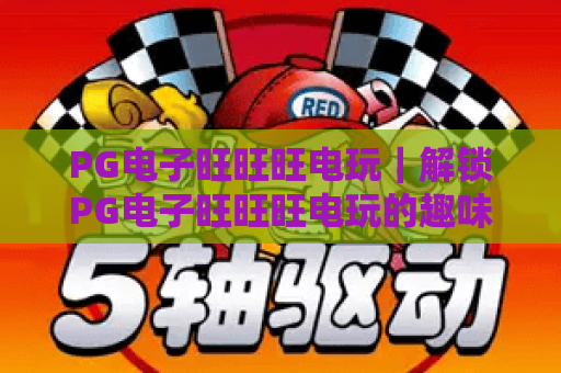 PG电子旺旺旺电玩｜解锁PG电子旺旺旺电玩的趣味玩法，为何它成了2026年休闲新宠？