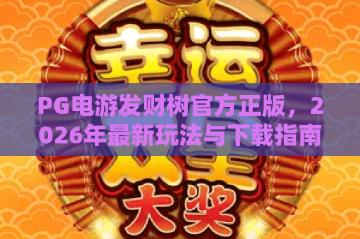PG电游发财树官方正版,2026年最新玩法与下载指南!PG电游发财树官方正版体验 PG电游发财树官方正版,2026年最新玩法与下载指南!PG电游发财树官方正版体验