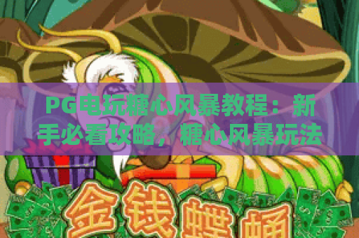 PG电玩糖心风暴教程:新手必看攻略,糖心风暴玩法与技巧全解析 PG电玩糖心风暴教程:新手必看攻略,糖心风暴玩法与技巧全解析