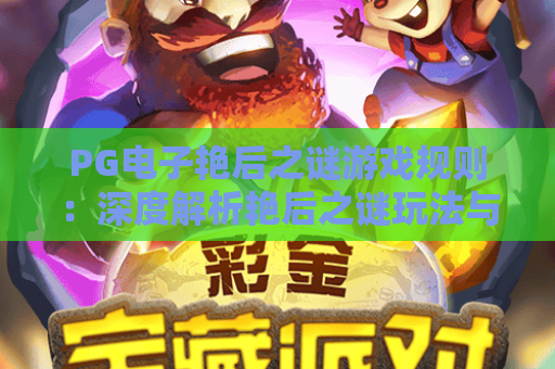 PG电子艳后之谜游戏规则:深度解析艳后之谜玩法与赢钱技巧 PG电子艳后之谜游戏规则:深度解析艳后之谜玩法与赢钱技巧