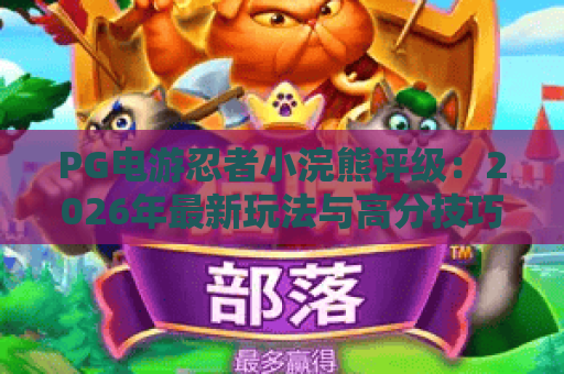 PG电游忍者小浣熊评级:2026年最新玩法与高分技巧深度解析 PG电游忍者小浣熊评级:2026年最新玩法与高分技巧深度解析