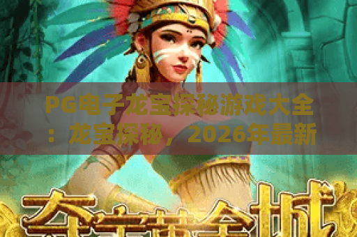 PG电子龙宝探秘游戏大全:龙宝探秘,2026年最新热门游戏攻略与玩法解析 PG电子龙宝探秘游戏大全:龙宝探秘,2026年最新热门游戏攻略与玩法解析