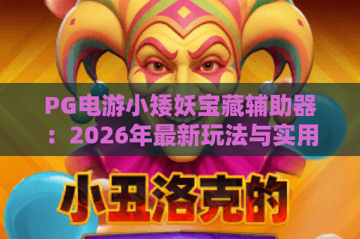 PG电游小矮妖宝藏辅助器:2026年最新玩法与实用技巧全解析 PG电游小矮妖宝藏辅助器:2026年最新玩法与实用技巧全解析