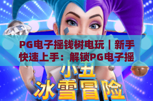 PG电子摇钱树电玩｜新手快速上手：解锁PG电子摇钱树电玩的趣味玩法与专属福利！