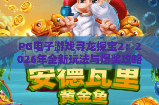 PG电子游戏寻龙探宝2:2026年全新玩法与爆奖攻略,带你寻龙探宝2赢大奖! PG电子游戏寻龙探宝2:2026年全新玩法与爆奖攻略,带你寻龙探宝2赢大奖!