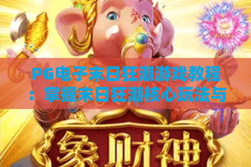 PG电子末日狂潮游戏教程:掌握末日狂潮核心玩法与高分技巧 PG电子末日狂潮游戏教程:掌握末日狂潮核心玩法与高分技巧