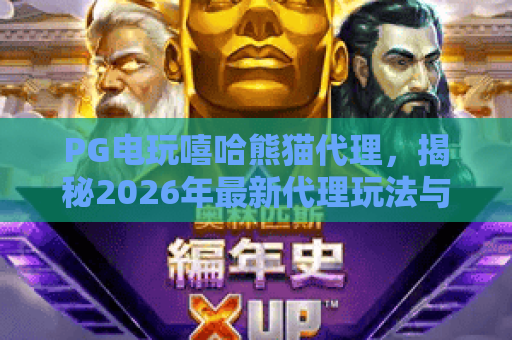 PG电玩嘻哈熊猫代理,揭秘2026年最新代理玩法与收益攻略 PG电玩嘻哈熊猫代理,揭秘2026年最新代理玩法与收益攻略