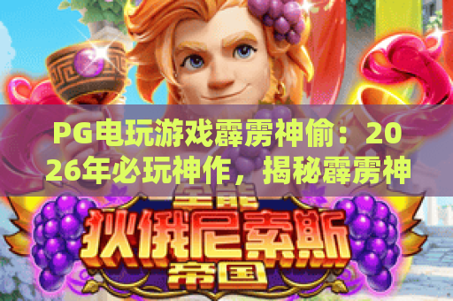 PG电玩游戏霹雳神偷：2026年必玩神作，揭秘霹雳神偷的爆金技巧与隐藏玩法