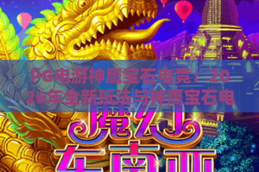 PG电游神鹰宝石电竞:2026年全新玩法与神鹰宝石电竞深度解析 PG电游神鹰宝石电竞:2026年全新玩法与神鹰宝石电竞深度解析
