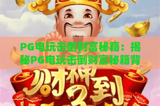 PG电玩击倒财富秘籍：揭秘PG电玩击倒财富秘籍背后的实战技巧与策略
