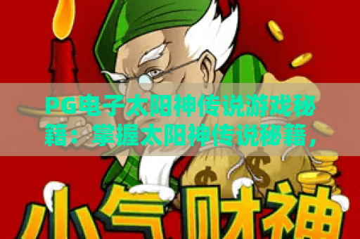 PG电子太阳神传说游戏秘籍：掌握太阳神传说秘籍，解锁高胜率玩法攻略