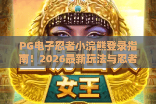 PG电子忍者小浣熊登录指南!2026最新玩法与忍者小浣熊登录技巧全解析 PG电子忍者小浣熊登录指南!2026最新玩法与忍者小浣熊登录技巧全解析
