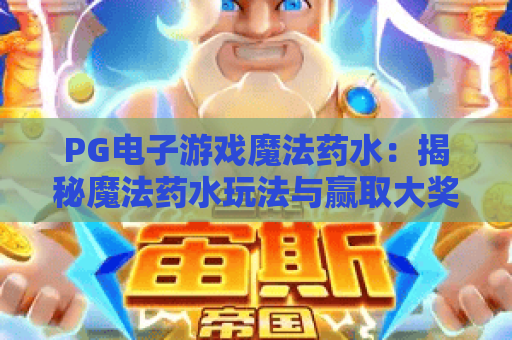 PG电子游戏魔法药水:揭秘魔法药水玩法与赢取大奖的秘诀 PG电子游戏魔法药水:揭秘魔法药水玩法与赢取大奖的秘诀