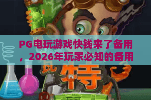 PG电玩游戏快钱来了备用,2026年玩家必知的备用入口与技巧 PG电玩游戏快钱来了备用,2026年玩家必知的备用入口与技巧
