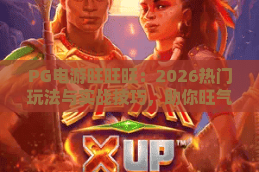 PG电游旺旺旺:2026热门玩法与实战技巧,助你旺气冲天 PG电游旺旺旺:2026热门玩法与实战技巧,助你旺气冲天