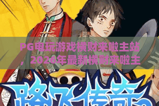 PG电玩游戏横财来啦主站，2026年最新横财来啦主站入口与玩法全解析