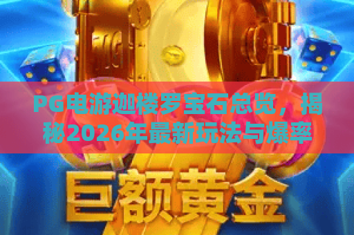 PG电游迦楼罗宝石总览,揭秘2026年最新玩法与爆率!PG电游迦楼罗宝石总览 PG电游迦楼罗宝石总览,揭秘2026年最新玩法与爆率!PG电游迦楼罗宝石总览