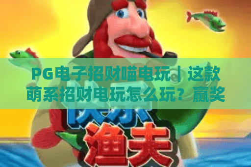 PG电子招财喵电玩｜这款萌系招财电玩怎么玩？赢奖技巧与专属福利全解析！