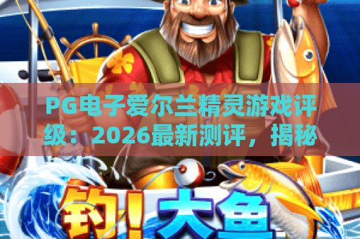 PG电子爱尔兰精灵游戏评级：2026最新测评，揭秘爱尔兰精灵游戏评级与玩法
